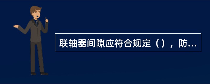 联轴器间隙应符合规定（），防护罩应可靠。