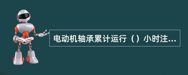 电动机轴承累计运行（）小时注油1次。