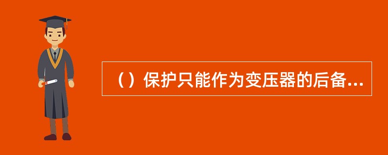 （）保护只能作为变压器的后备保护。