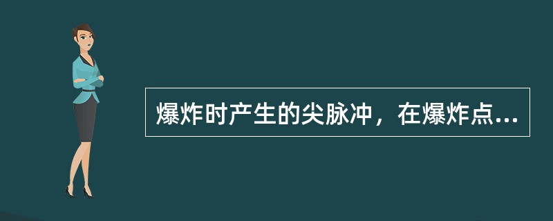 爆炸时产生的尖脉冲，在爆炸点附近的介质中以冲击波的形式传播，当传播到一的距离后，
