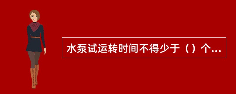 水泵试运转时间不得少于（）个小时。