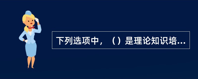 下列选项中，（）是理论知识培训教学工作中的中心环节和基本组织形式。