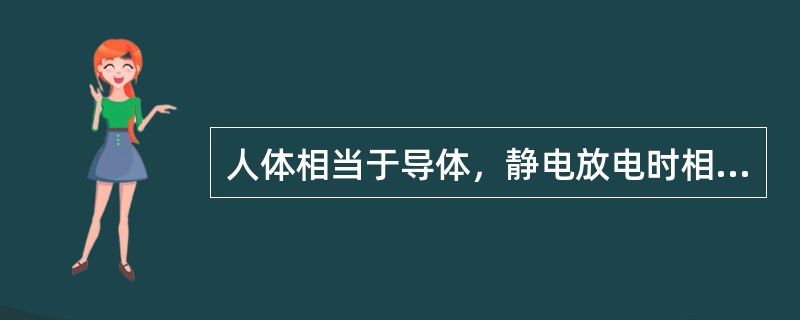 人体相当于导体，静电放电时相关部分的电荷一次消失，放电能量集中。