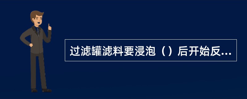 过滤罐滤料要浸泡（）后开始反洗，反洗强度要符合要求。