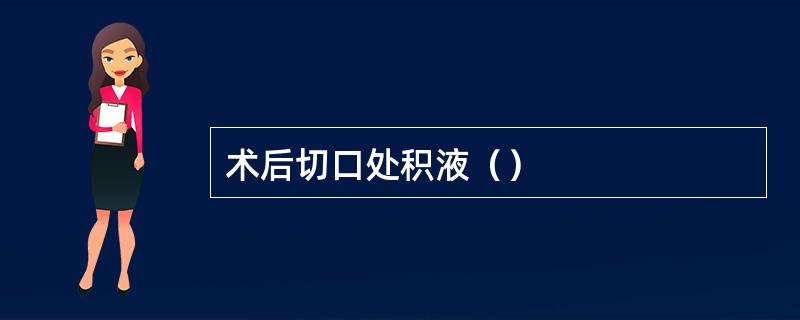 术后切口处积液（）