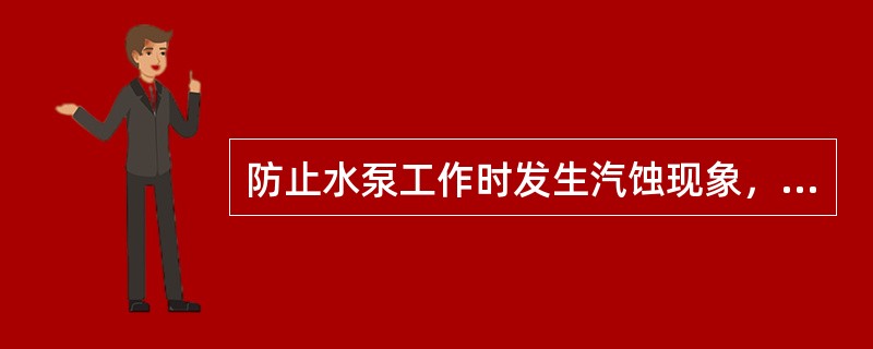 防止水泵工作时发生汽蚀现象，就要使叶轮入口处的压力小于水温下的饱和蒸汽压力。