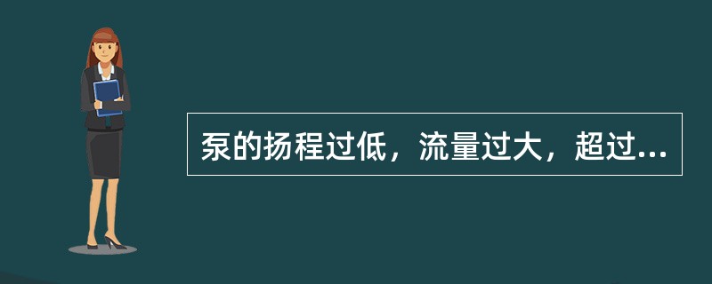 泵的扬程过低，流量过大，超过规定范围时，会使离心泵（）