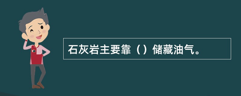 石灰岩主要靠（）储藏油气。