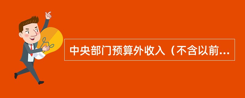 中央部门预算外收入（不含以前年度欠缴及未缴财政专户的资金和财政专户结余资金）全部