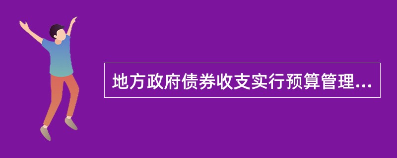 地方政府债券收支实行预算管理。地方政府债券收入全额纳入省级财政预算管理，市、县级