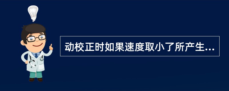 动校正时如果速度取小了所产生的后果是校正不足。