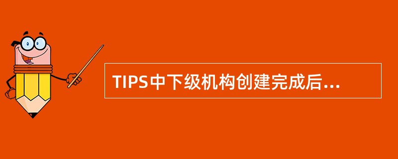 TIPS中下级机构创建完成后即可进行正常操作。