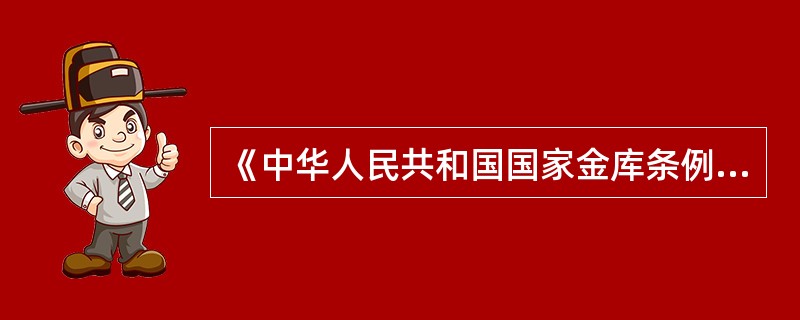 《中华人民共和国国家金库条例》自什么时候施行（）