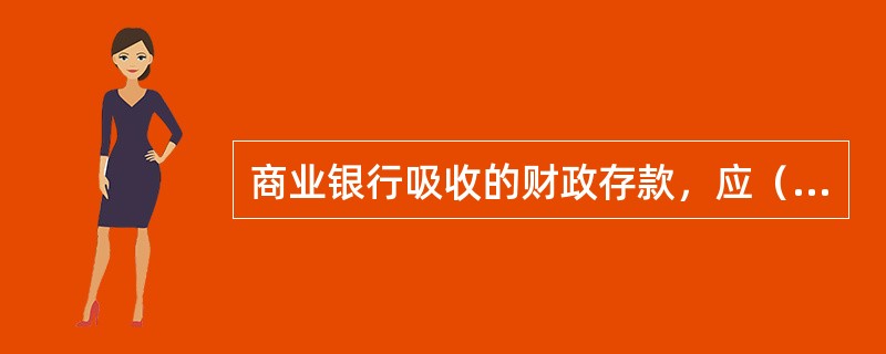 商业银行吸收的财政存款，应（）缴存人民银行。