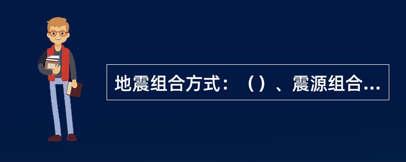 地震组合方式：（）、震源组合、（） 。