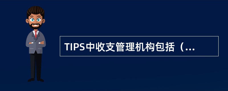 TIPS中收支管理机构包括（）部门。