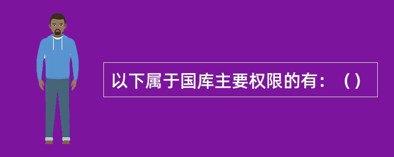 以下属于国库主要权限的有：（）