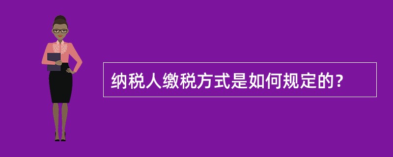 纳税人缴税方式是如何规定的？