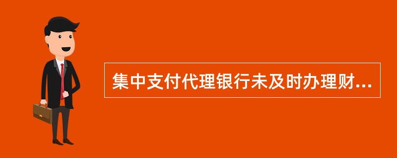 集中支付代理银行未及时办理财政资金支付，由代理银行承担责任，按占用时间和金额支付