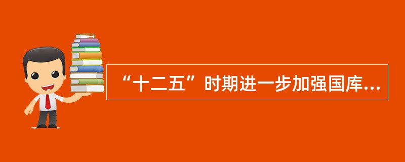“十二五”时期进一步加强国库队伍建设的要求？