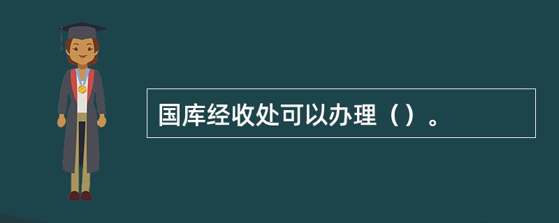 国库经收处可以办理（）。