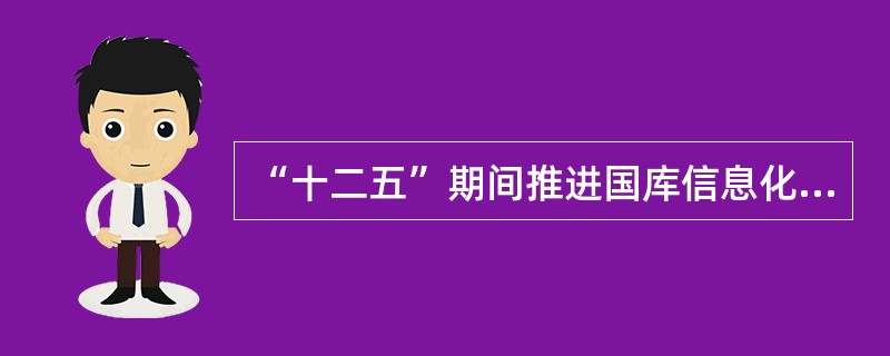 “十二五”期间推进国库信息化建设有什么重要意义？