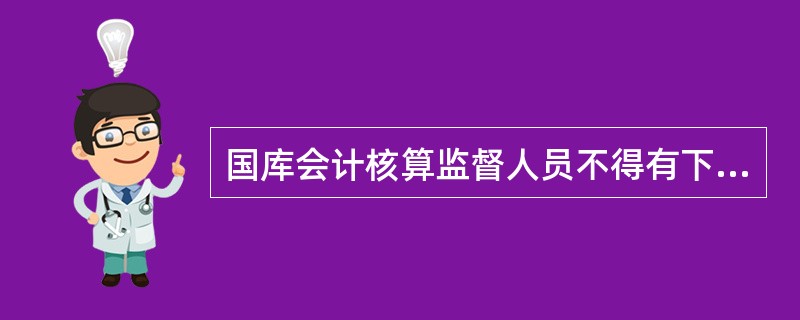 国库会计核算监督人员不得有下列行为：（）。