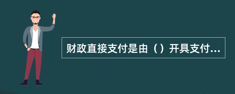 财政直接支付是由（）开具支付令，代理银行根据支付令通过国库单一账户体系将资金直接