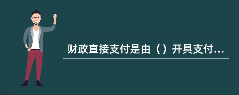 财政直接支付是由（）开具支付令，代理银行根据支付令通过国库单一账户体系将资金直接