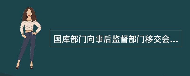 国库部门向事后监督部门移交会计资料时，应填制国库会计业务资料交接清单并加盖（）及