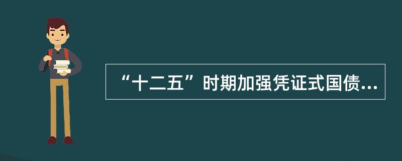 “十二五”时期加强凭证式国债承销团成员管理的主要内容有哪些？