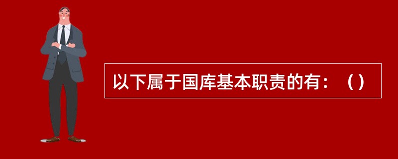 以下属于国库基本职责的有：（）