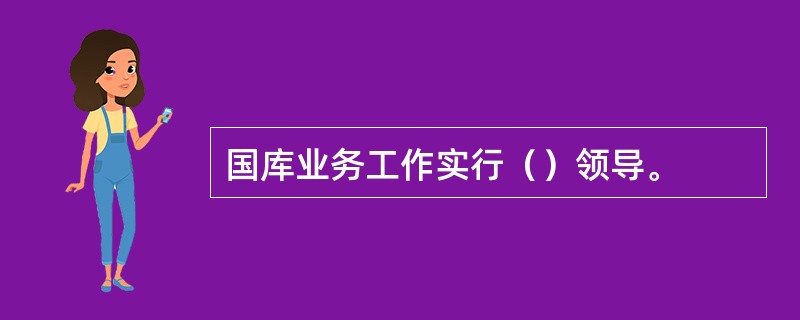 国库业务工作实行（）领导。