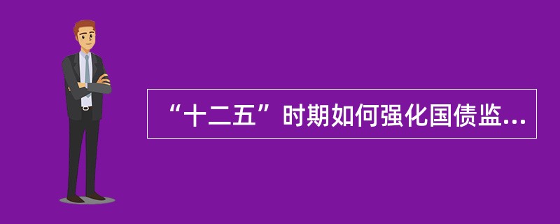 “十二五”时期如何强化国债监督管理？