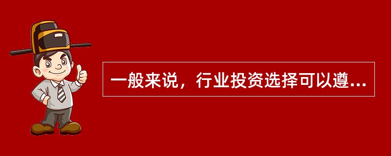 一般来说，行业投资选择可以遵循以下（）原则。