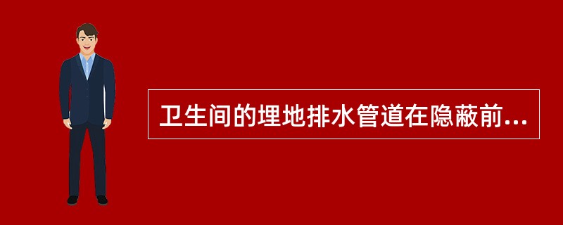 卫生间的埋地排水管道在隐蔽前必须做（）。