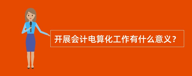 开展会计电算化工作有什么意义？