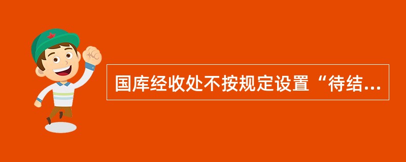 国库经收处不按规定设置“待结算财政款项”科目核算其经收税款的，视情节轻重，处（）