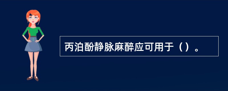 丙泊酚静脉麻醉应可用于（）。