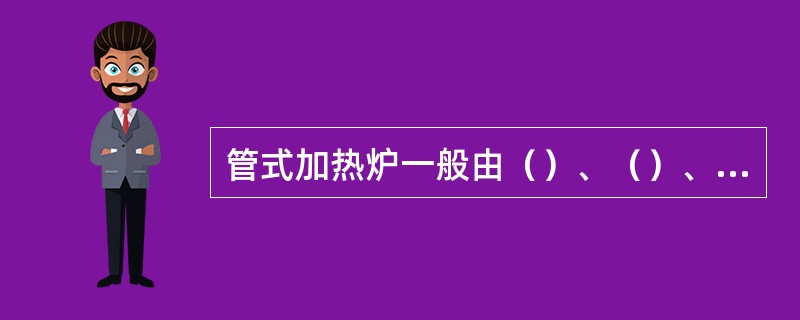 管式加热炉一般由（）、（）、（）、（）、（）五大部分组成。