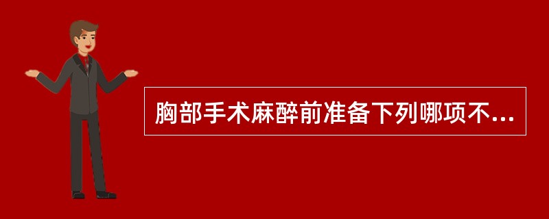 胸部手术麻醉前准备下列哪项不正确（）。