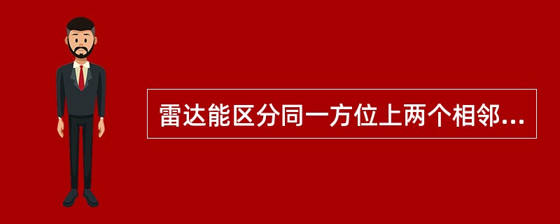 雷达能区分同一方位上两个相邻目标的能力叫作（）。