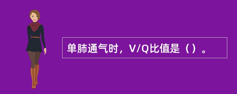 单肺通气时，V/Q比值是（）。