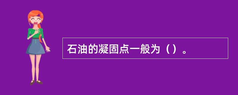 石油的凝固点一般为（）。