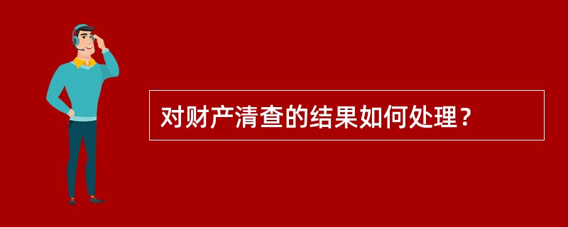 对财产清查的结果如何处理？