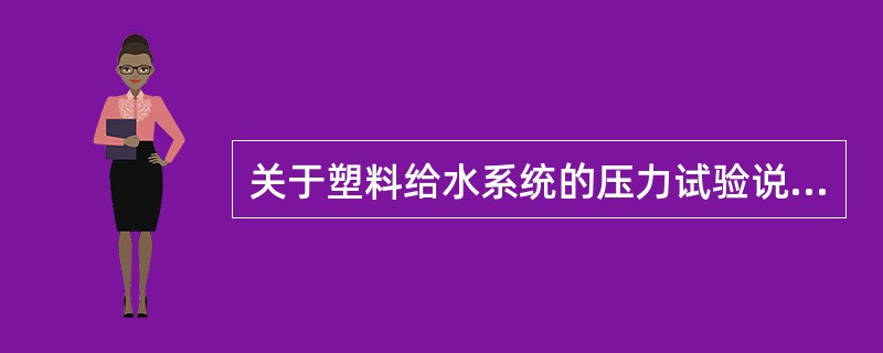 关于塑料给水系统的压力试验说法，不正确的是（）。