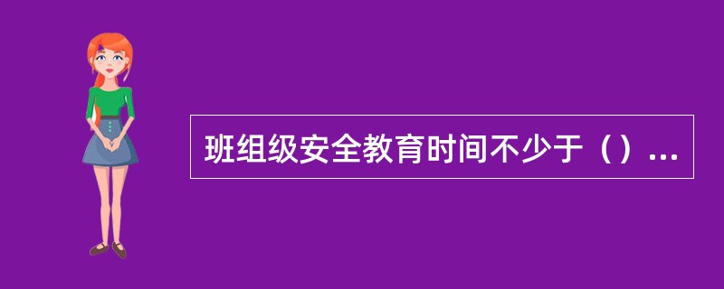 班组级安全教育时间不少于（）学时。