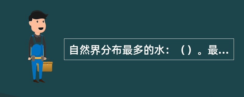 自然界分布最多的水：（）。最好的水：（）。