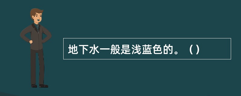 地下水一般是浅蓝色的。（）