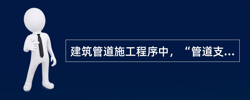 建筑管道施工程序中，“管道支架制作安装”之前的程序是（）。